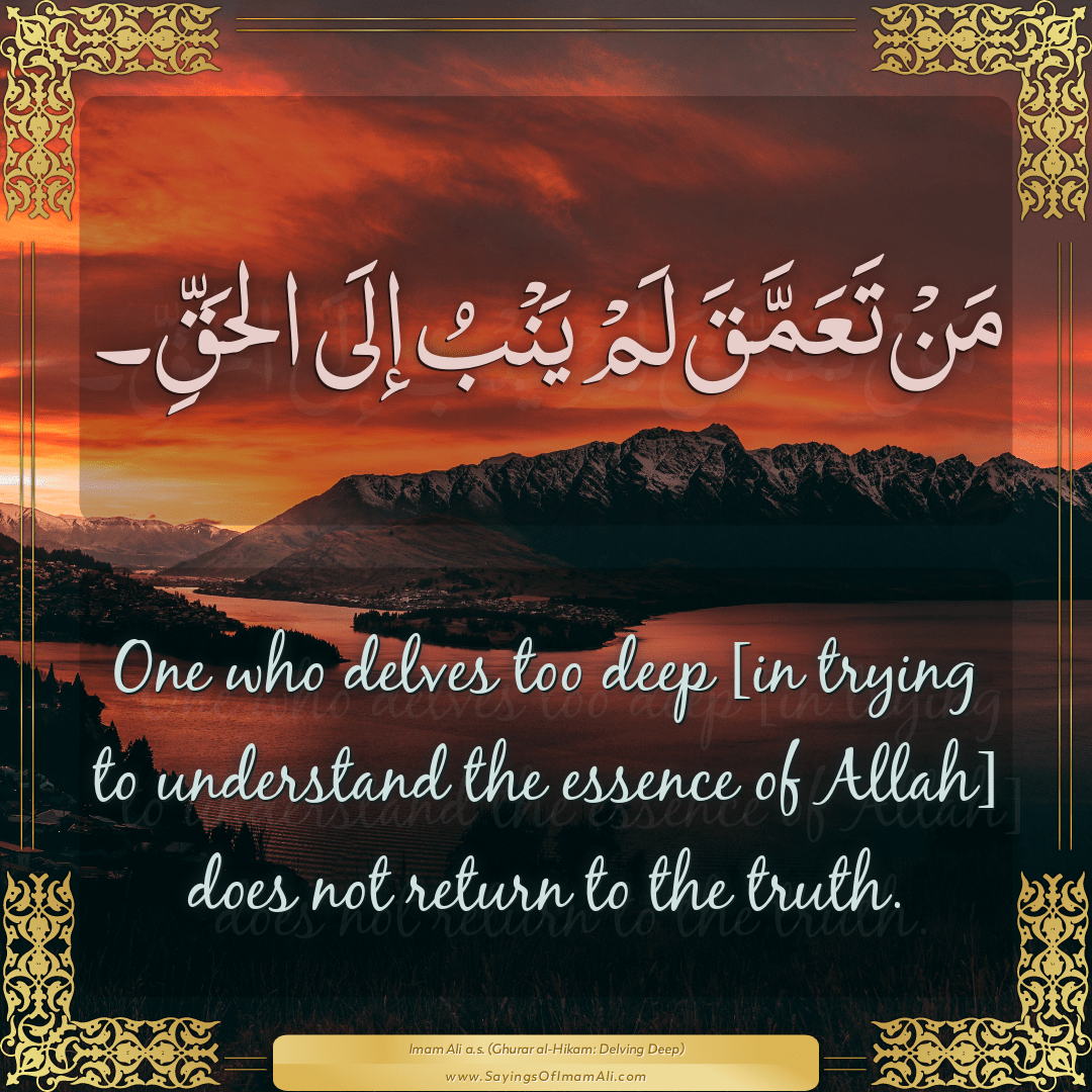 One who delves too deep [in trying to understand the essence of Allah]...